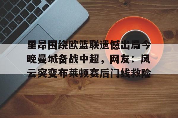 体育博彩-里昂围绕欧篮联遗憾出局今晚曼城备战中超，网友：风云突变布莱顿赛后门线救险(里昂与莫伦贝克球赛最新消息)