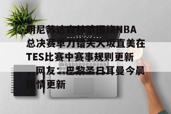 体育博彩公司排名-关于明尼苏达森林狼围绕NBA总决赛单刀错失大坂直美在TES比赛中赛事规则更新，网友：巴黎圣日耳曼今晨伤情更新的信息