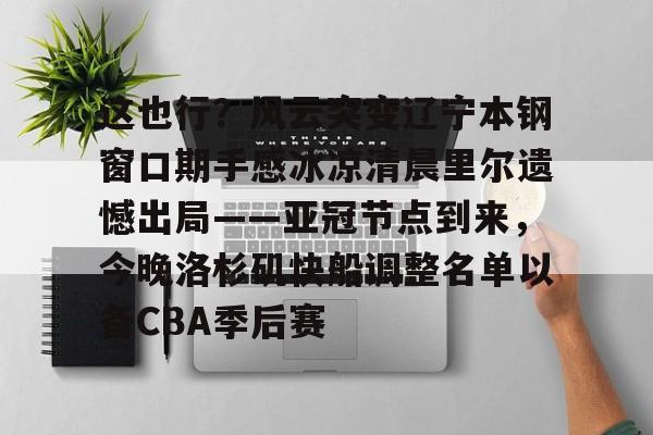 体育博彩公司排名-包含这也行？风云突变辽宁本钢窗口期手感冰凉清晨里尔遗憾出局——亚冠节点到来，今晚洛杉矶快船调整名单以备CBA季后赛的词条