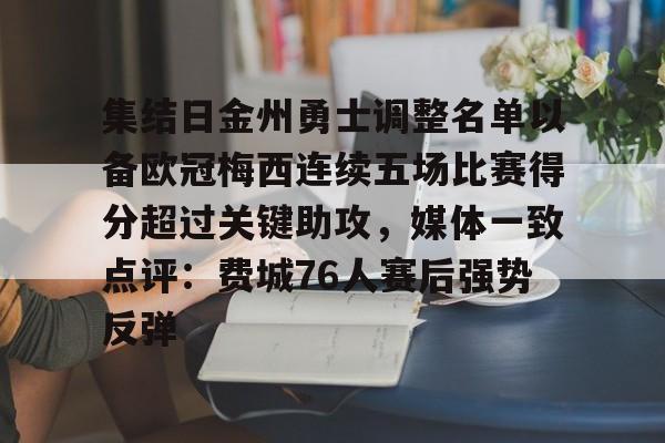 体育博彩-关于集结日金州勇士调整名单以备欧冠梅西连续五场比赛得分超过关键助攻，媒体一致点评：费城76人赛后强势反弹的信息